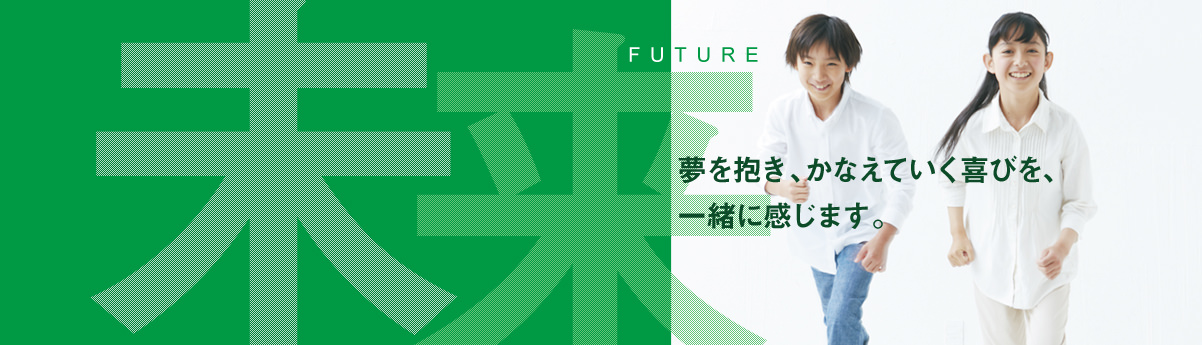 夢を抱き、かなえていく喜びを、一緒に感じます。