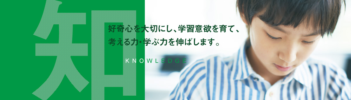 好奇心を大切にし、学習意欲を育て、考える力・学ぶ力を伸ばします。